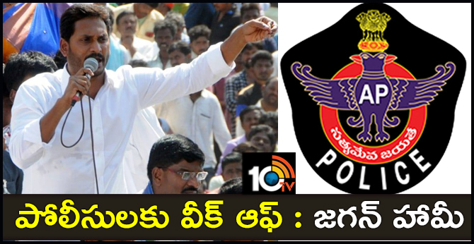 YSRCP CHIEF JAGAN SAID WILL GIVE WEEKLY OFF TO POLICE
